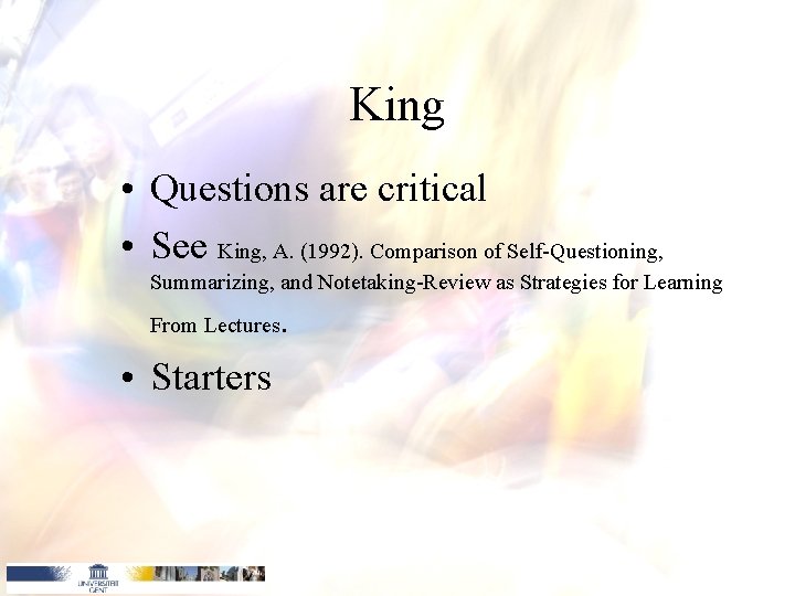 King • Questions are critical • See King, A. (1992). Comparison of Self-Questioning, Summarizing,