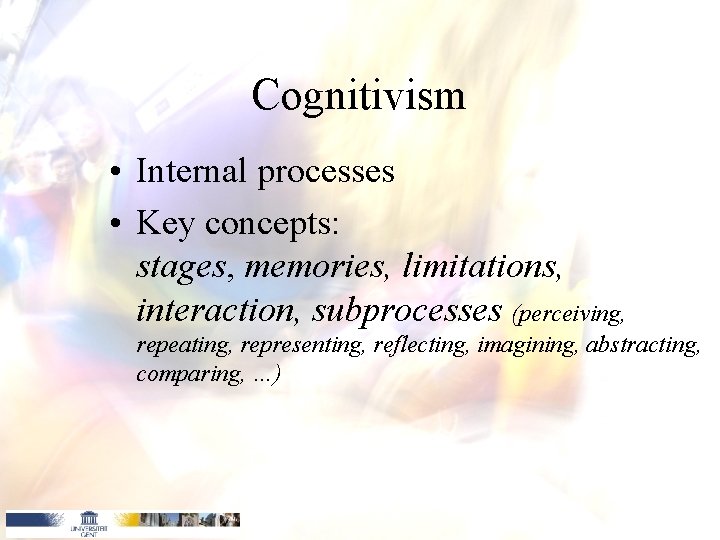 Cognitivism • Internal processes • Key concepts: stages, memories, limitations, interaction, subprocesses (perceiving, repeating,