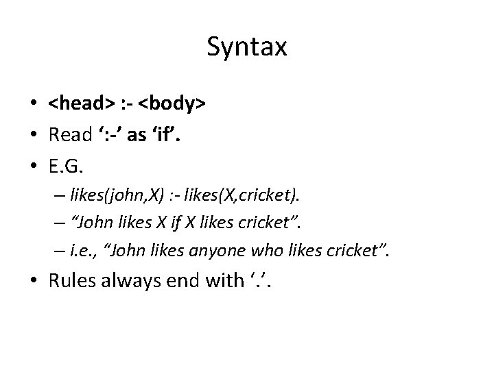 Syntax • <head> : - <body> • Read ‘: -’ as ‘if’. • E.