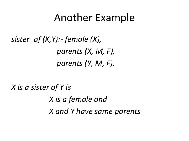 Another Example sister_of (X, Y): - female (X), parents (X, M, F), parents (Y,