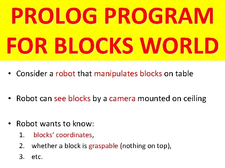 PROLOG PROGRAM FOR BLOCKS WORLD • Consider a robot that manipulates blocks on table