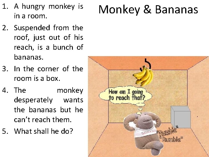 1. A hungry monkey is in a room. 2. Suspended from the roof, just