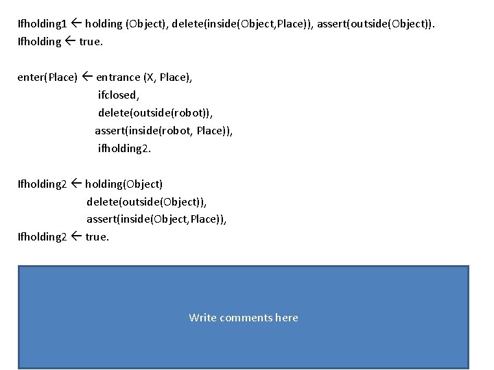 Ifholding 1 holding (Object), delete(inside(Object, Place)), assert(outside(Object)). Ifholding true. enter(Place) entrance (X, Place), ifclosed,