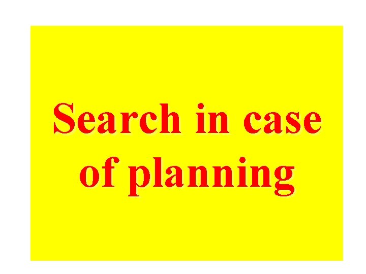 Search in case of planning 