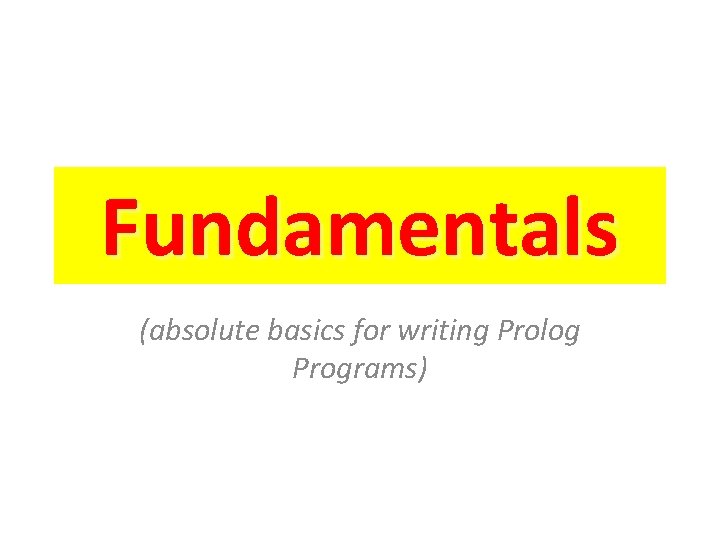 Fundamentals (absolute basics for writing Prolog Programs) 