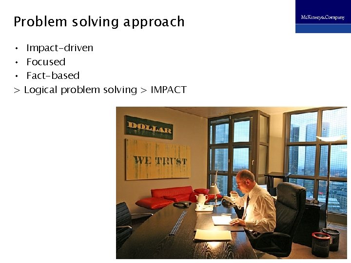 Problem solving approach • • • > Impact-driven Focused Fact-based Logical problem solving >