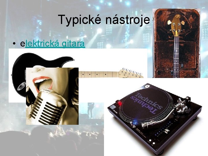 Typické nástroje • • • elektrická gitara spev basová gitara bicie mixovacie pulty 