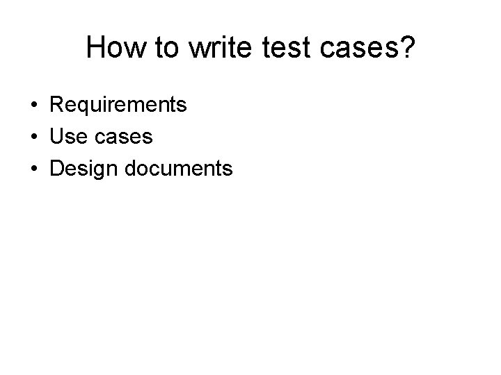 How to write test cases? • Requirements • Use cases • Design documents 
