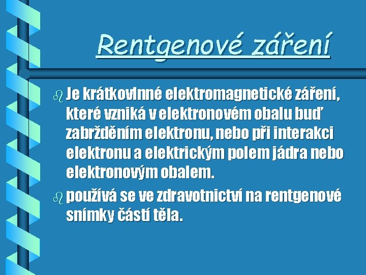 Rentgenové záření b Je krátkovlnné elektromagnetické záření, které vzniká v elektronovém obalu buď zabržděním