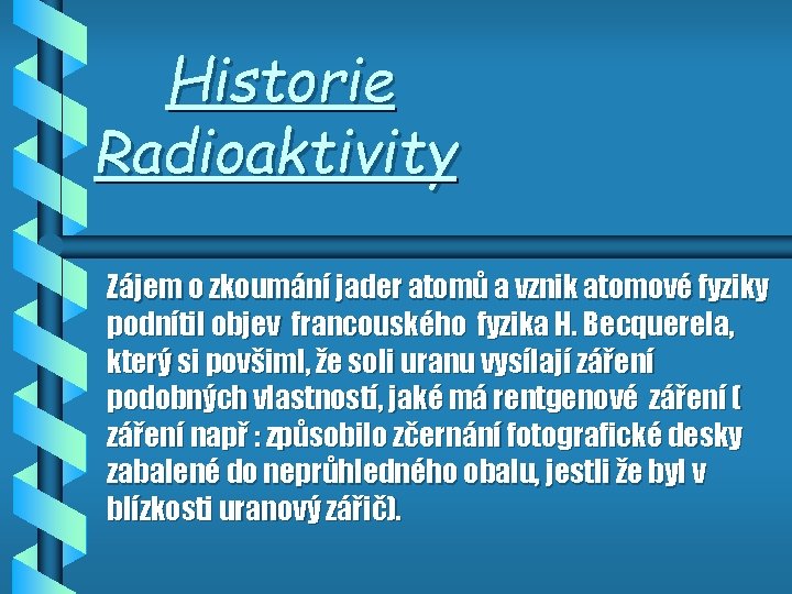 Historie Radioaktivity Zájem o zkoumání jader atomů a vznik atomové fyziky podnítil objev francouského