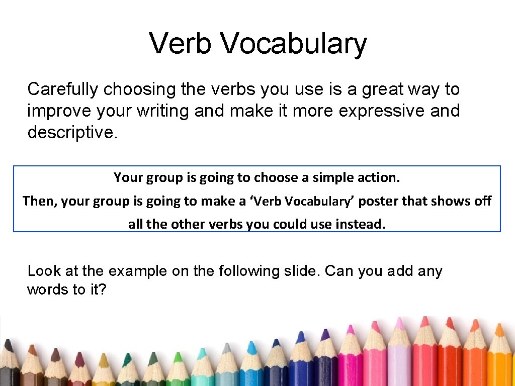 Verb Vocabulary Carefully choosing the verbs you use is a great way to improve