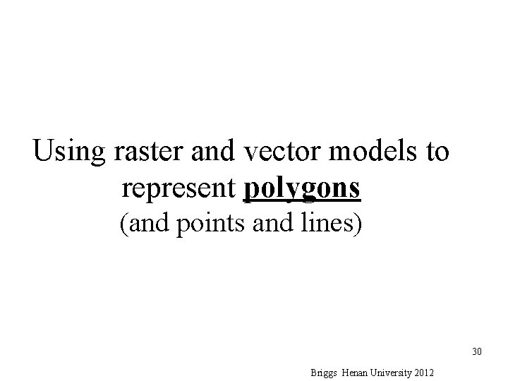 Using raster and vector models to represent polygons (and points and lines) 30 Briggs