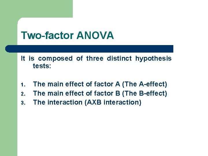 Two-factor ANOVA It is composed of three distinct hypothesis tests: 1. 2. 3. The