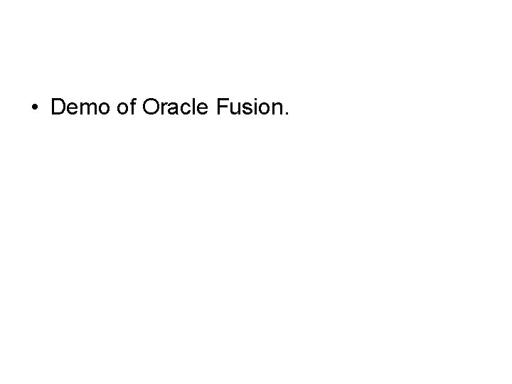  • Demo of Oracle Fusion. 