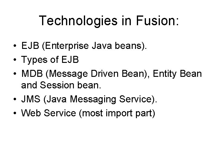 Technologies in Fusion: • EJB (Enterprise Java beans). • Types of EJB • MDB