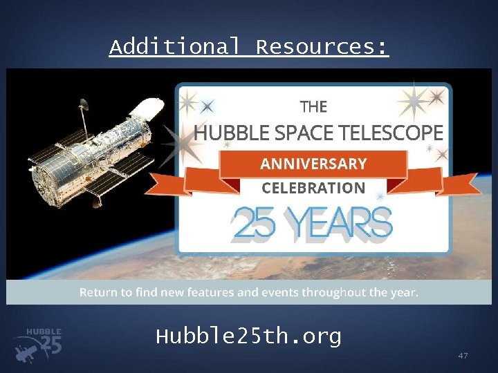 Additional Resources: Hubble 25 th. org 47 