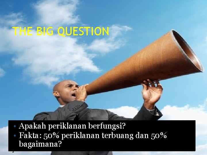 THE BIG QUESTION • Apakah periklanan berfungsi? • Fakta: 50% periklanan terbuang dan 50%