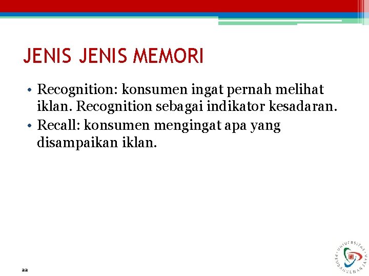 JENIS MEMORI • Recognition: konsumen ingat pernah melihat iklan. Recognition sebagai indikator kesadaran. •