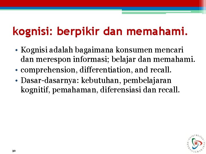 kognisi: berpikir dan memahami. • Kognisi adalah bagaimana konsumen mencari dan merespon informasi; belajar