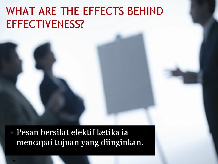 WHAT ARE THE EFFECTS BEHIND EFFECTIVENESS? • Pesan bersifat efektif ketika ia mencapai tujuan