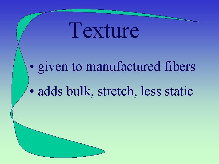 Texture • given to manufactured fibers • adds bulk, stretch, less static 