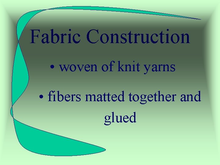 Fabric Construction • woven of knit yarns • fibers matted together and glued 