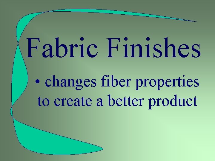 Fabric Finishes • changes fiber properties to create a better product 
