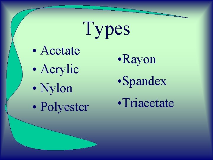 Types • Acetate • Acrylic • Nylon • Polyester • Rayon • Spandex •