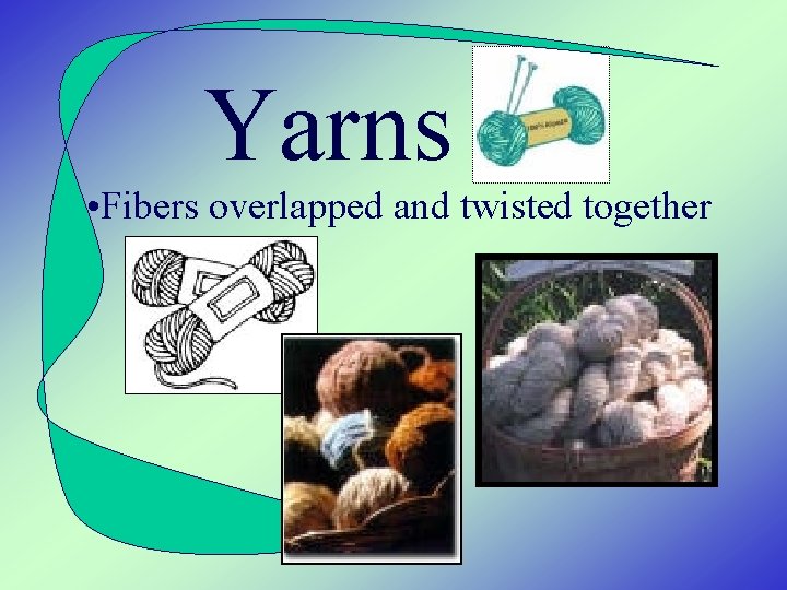 Yarns • Fibers overlapped and twisted together 