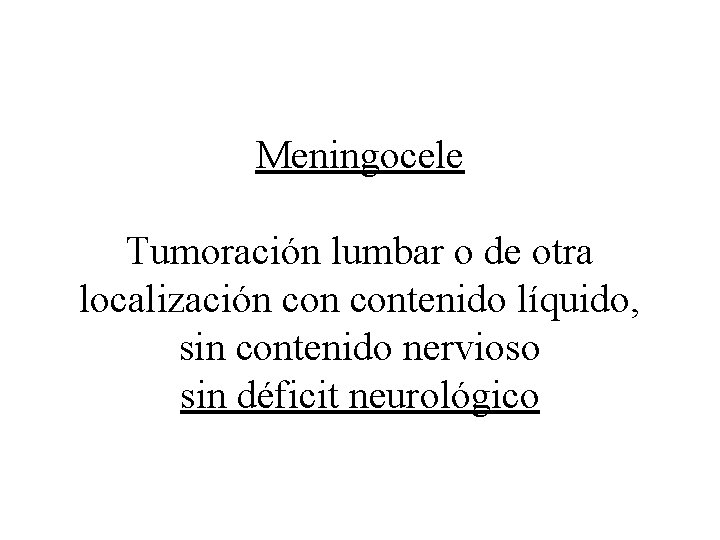 Meningocele Tumoración lumbar o de otra localización contenido líquido, sin contenido nervioso sin déficit