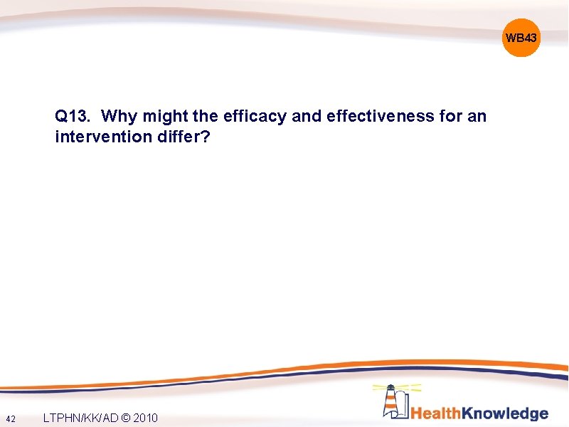 WB 43 Q 13. Why might the efficacy and effectiveness for an intervention differ?