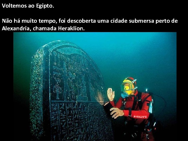 Voltemos ao Egipto. Não há muito tempo, foi descoberta uma cidade submersa perto de