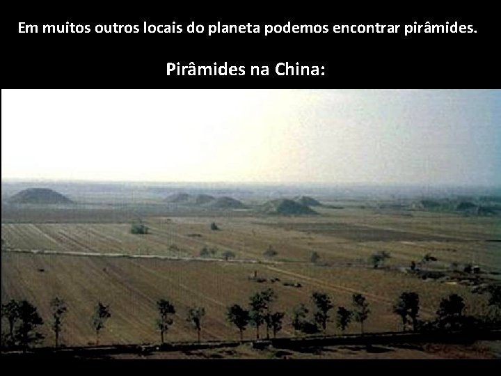 Em muitos outros locais do planeta podemos encontrar pirâmides. Pirâmides na China: 