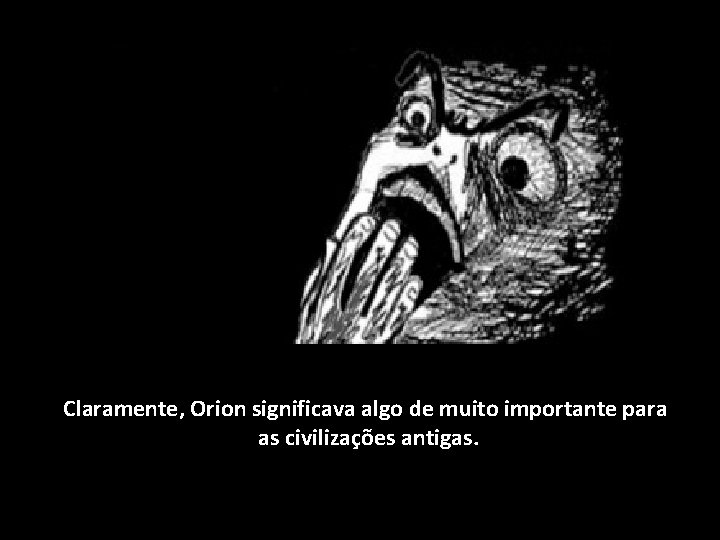 Claramente, Orion significava algo de muito importante para as civilizações antigas. 