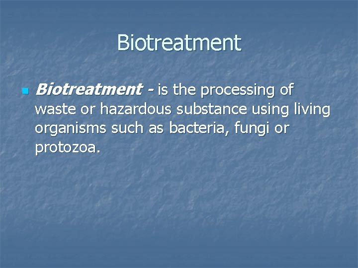 Biotreatment n Biotreatment - is the processing of waste or hazardous substance using living