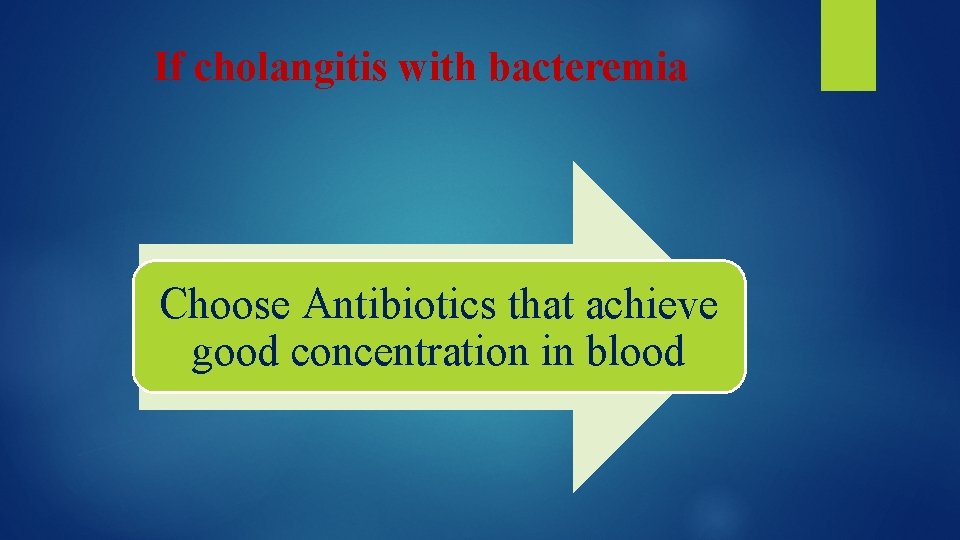 If cholangitis with bacteremia Choose Antibiotics that achieve good concentration in blood 