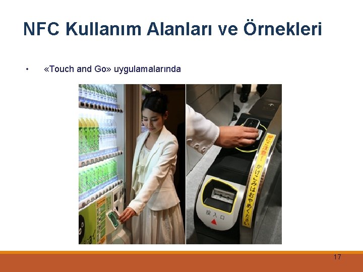 NFC Kullanım Alanları ve Örnekleri • «Touch and Go» uygulamalarında 17 