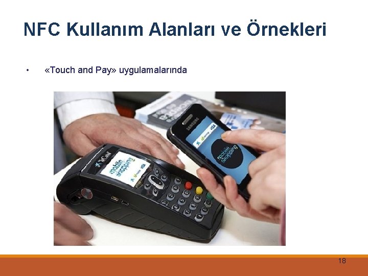 NFC Kullanım Alanları ve Örnekleri • «Touch and Pay» uygulamalarında 18 