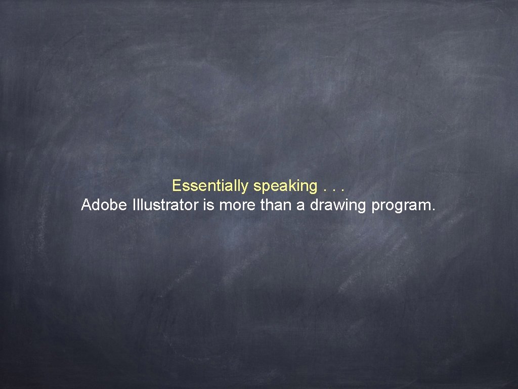 Essentially speaking. . . Adobe Illustrator is more than a drawing program. 