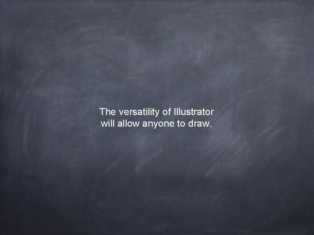 The versatility of Illustrator will allow anyone to draw. 