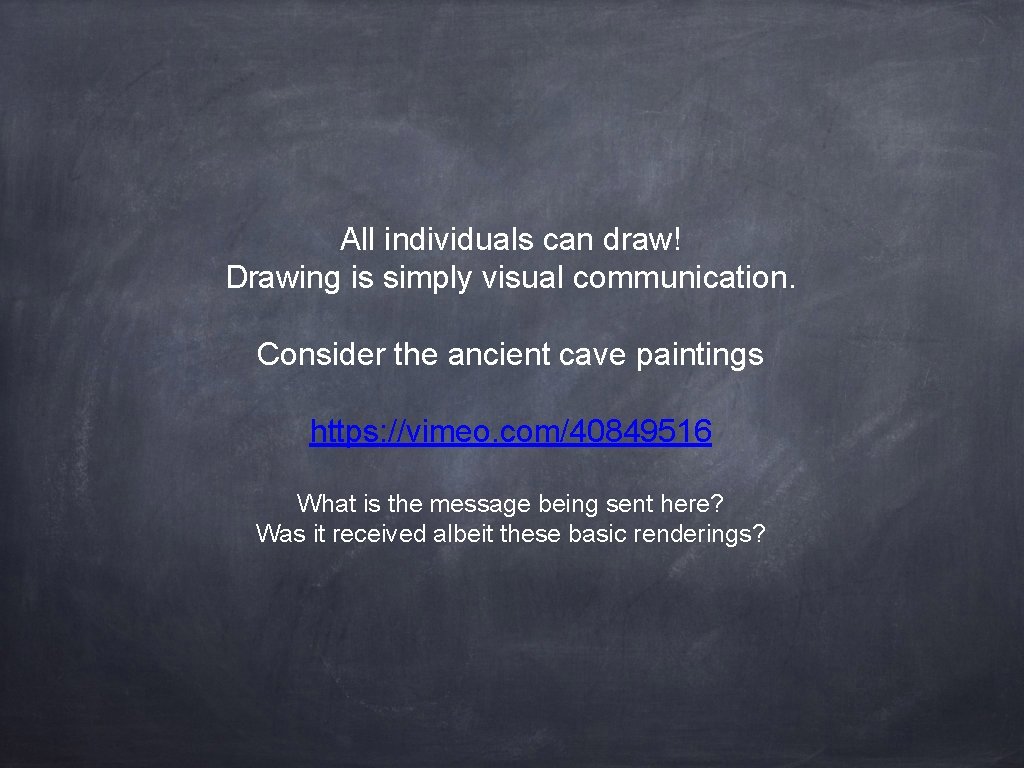 All individuals can draw! Drawing is simply visual communication. Consider the ancient cave paintings