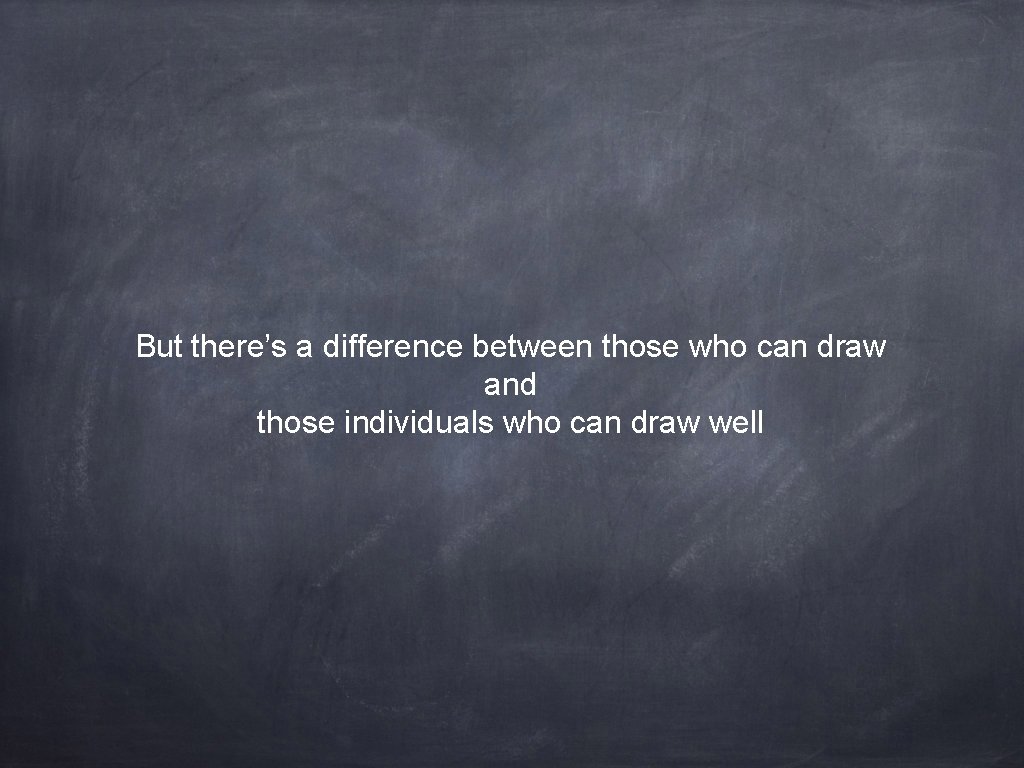 But there’s a difference between those who can draw and those individuals who can