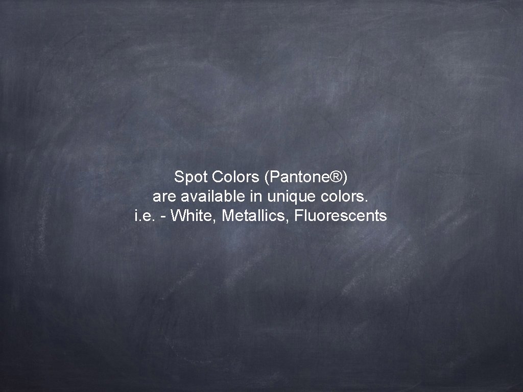 Spot Colors (Pantone®) are available in unique colors. i. e. - White, Metallics, Fluorescents