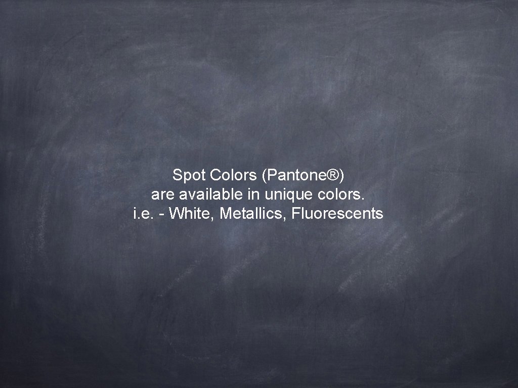 Spot Colors (Pantone®) are available in unique colors. i. e. - White, Metallics, Fluorescents