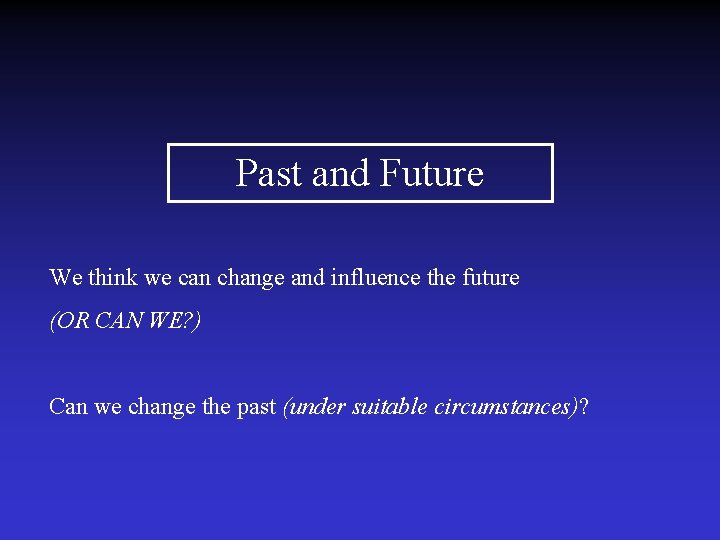 Past and Future We think we can change and influence the future (OR CAN