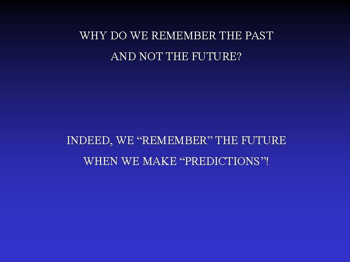 WHY DO WE REMEMBER THE PAST AND NOT THE FUTURE? INDEED, WE “REMEMBER” THE