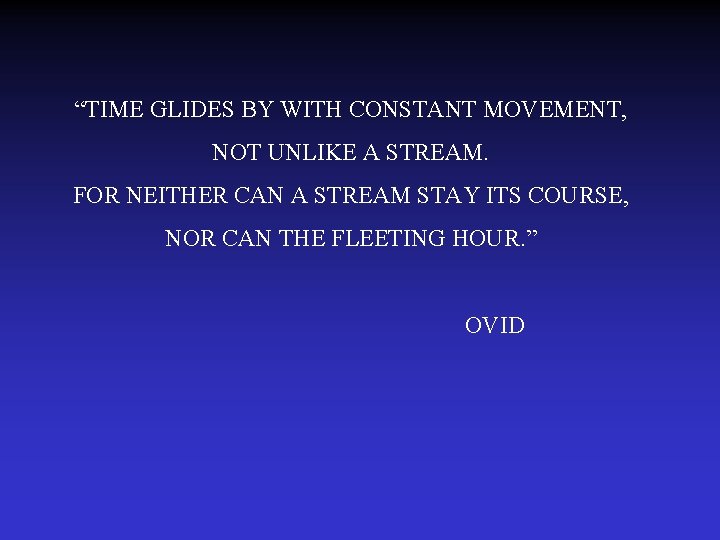 “TIME GLIDES BY WITH CONSTANT MOVEMENT, NOT UNLIKE A STREAM. FOR NEITHER CAN A
