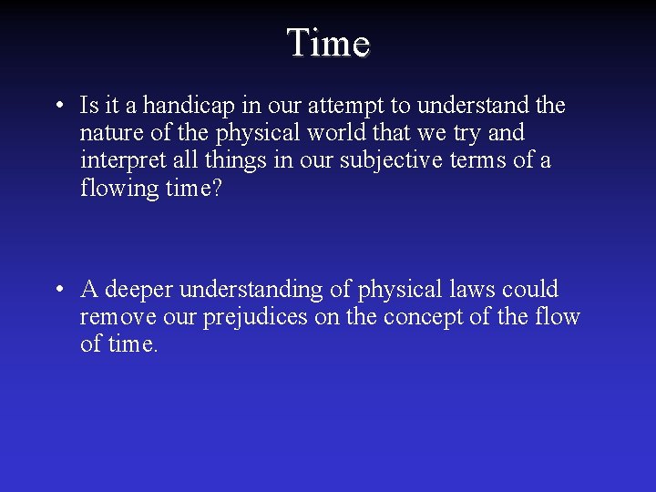 Time • Is it a handicap in our attempt to understand the nature of