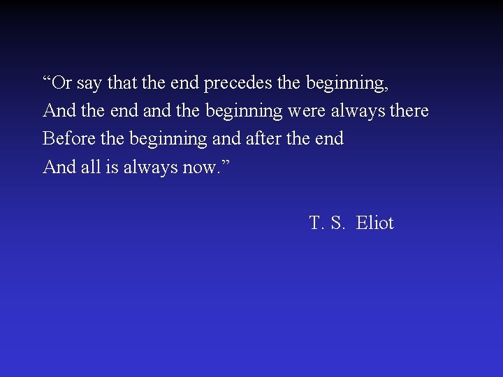 “Or say that the end precedes the beginning, And the end and the beginning