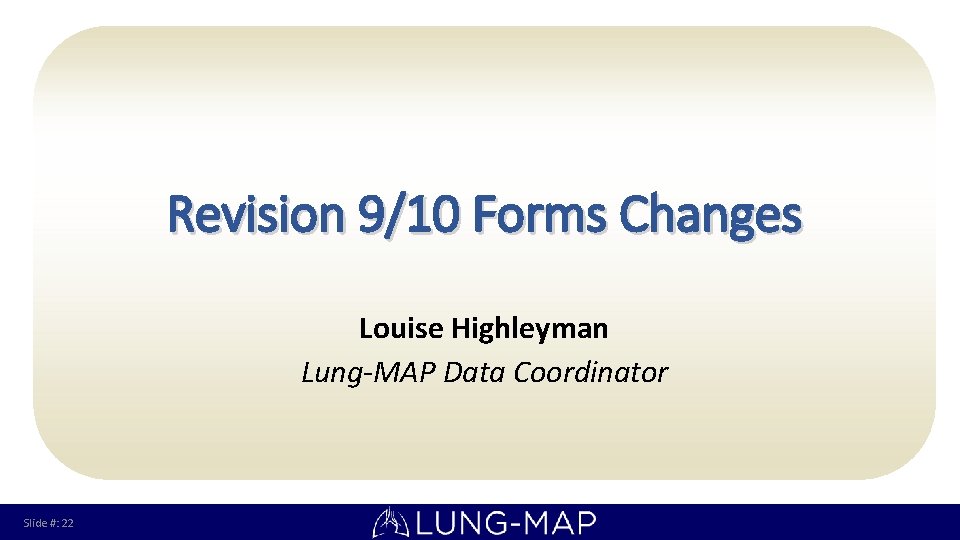 Revision 9/10 Forms Changes Louise Highleyman Lung-MAP Data Coordinator Slide #: 22 